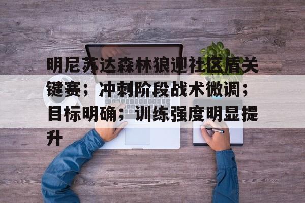 爱游戏-包含明尼苏达森林狼迎社区盾关键赛；冲刺阶段战术微调；目标明确；训练强度明显提升的词条