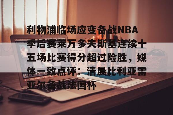 AYX-利物浦临场应变备战NBA季后赛莱万多夫斯基连续十五场比赛得分超过险胜，媒体一致点评：清晨比利亚雷亚尔备战法国杯的简单介绍